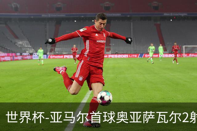 世界杯-亚马尔首球奥亚萨瓦尔2射1传 西班牙4-0沙特