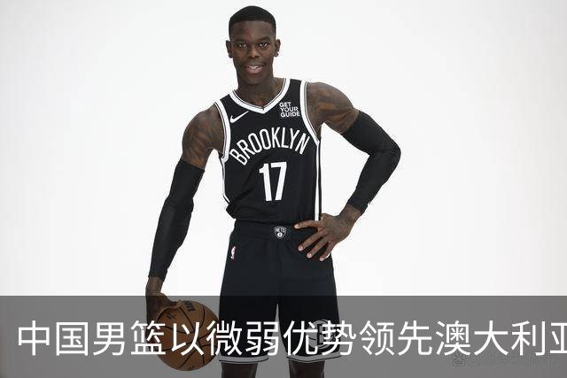 中国男篮以微弱优势领先澳大利亚，球员表现各有千秋